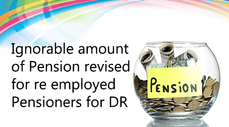 Ignorable amount of Pension revised for re employed Pensioners for DR
